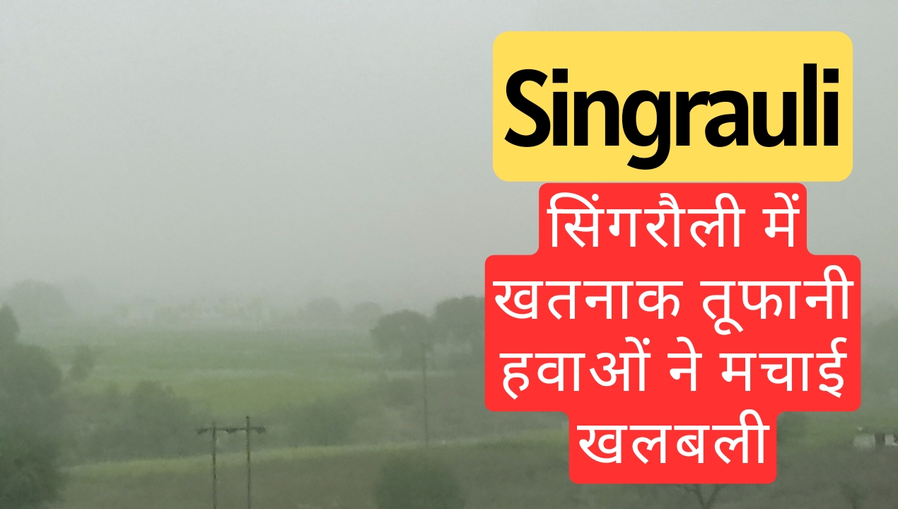 singrauli breaking: सिंगरौली में खतनाक तूफानी हवाओं संग आई बारिश ने मचाई खलबली; जानिए ताजा खबर