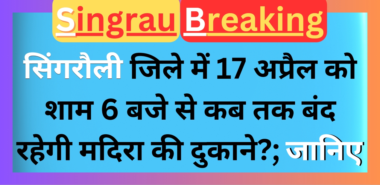 Singrauli News: सिंगरौली जिले में 17 अप्रैल को शाम 6 बजे से कब तक बंद रहेगी मदिरा की दुकाने; जानिए