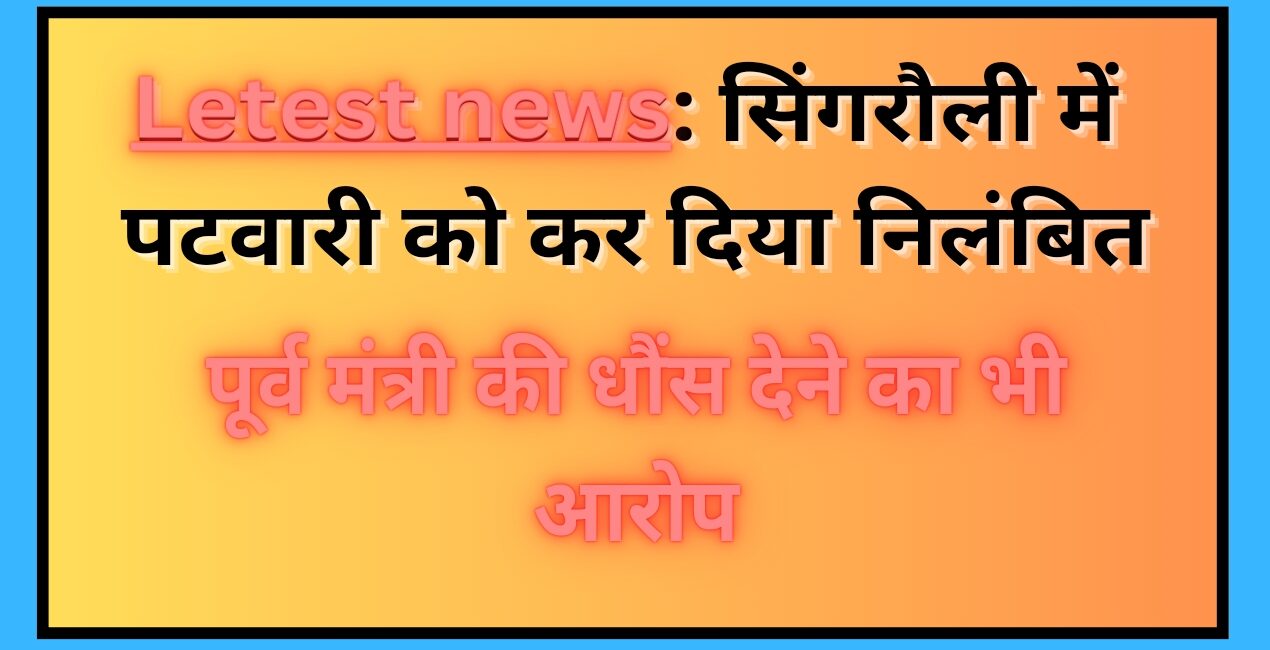 Singrauli News: सिंगरौली में किसानों की शिकायत पर एक पटवारी निलंबित; जानिए
