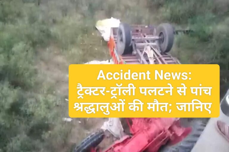 Accident News: ट्रैक्टर-ट्रॉली पलटने से पांच श्रद्धालुओं की मौत; जानिए 