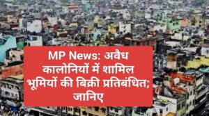 MP News: अवैध कालोनियों में शामिल भूमियों की बिक्री प्रतिबंधित; जानिए