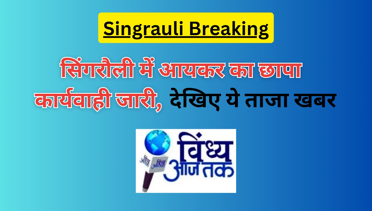 Singrauli Breaking: सिंगरौली में आयकर का छापा, कार्यवाही जारी; जानिए