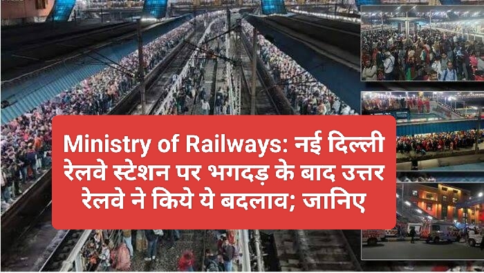 Ministry of Railways: नई दिल्ली रेलवे स्टेशन पर भगदड़ के बाद उत्तर रेलवे ने किये ये बदलाव; जानिए